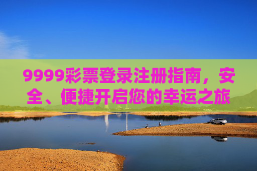 9999彩票登录注册指南，安全、便捷开启您的幸运之旅，9999彩票登录注册指南，安全便捷开启幸运之旅