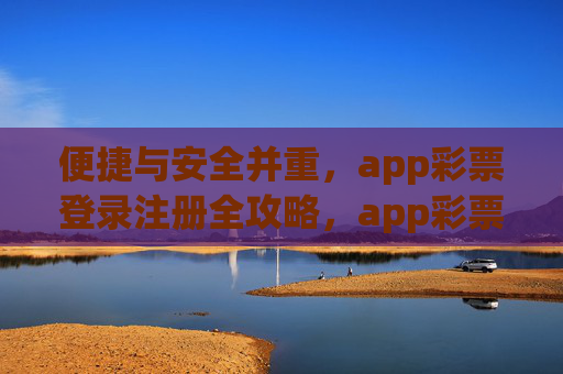 便捷与安全并重，app彩票登录注册全攻略，app彩票登录注册，便捷安全全攻略