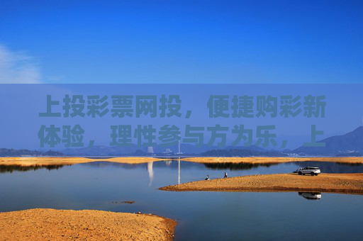 上投彩票网投,便捷购彩新体验,理性参与方为乐,上投彩票,便捷购彩,理性方乐 上投彩票网投,便捷购彩新体验,理性参与方为乐,上投彩票,便捷购彩,理性方乐