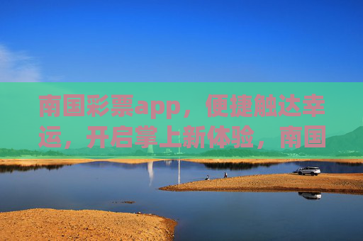 南国彩票app,便捷触达幸运,开启掌上新体验,南国彩票app,便捷掌上,幸运直达 南国彩票app,便捷触达幸运,开启掌上新体验,南国彩票app,便捷掌上,幸运直达