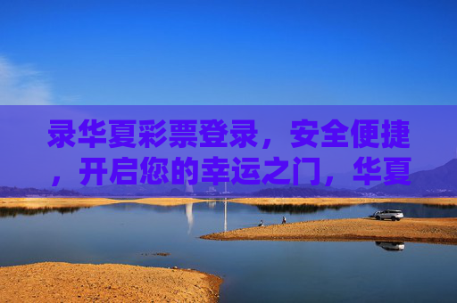 录华夏彩票登录，安全便捷，开启您的幸运之门，华夏彩票登录，安全便捷，开启幸运之门
