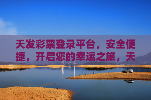 天发彩票登录平台,安全便捷,开启您的幸运之旅,天发彩票登录平台,安全便捷开启幸运之旅 天发彩票登录平台,安全便捷,开启您的幸运之旅,天发彩票登录平台,安全便捷开启幸运之旅
