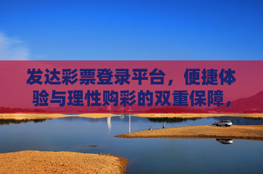 发达彩票登录平台,便捷体验与理性购彩的双重保障,发达彩票,便捷体验与理性购彩的双重保障 发达彩票登录平台,便捷体验与理性购彩的双重保障,发达彩票,便捷体验与理性购彩的双重保障