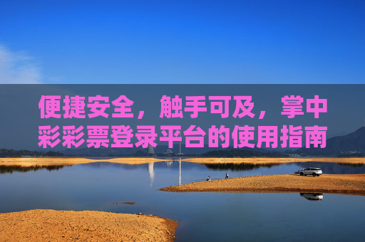 便捷安全,触手可及,掌中彩彩票登录平台的使用指南与优势,便捷安全触手可及,掌中彩彩票登录平台使用指南与优势 便捷安全,触手可及,掌中彩彩票登录平台的使用指南与优势,便捷安全触手可及,掌中彩彩票登录平台使用指南与优势