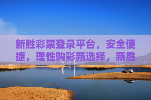 新胜彩票登录平台,安全便捷,理性购彩新选择,新胜彩票平台,安全便捷,理性购彩新选择 新胜彩票登录平台,安全便捷,理性购彩新选择,新胜彩票平台,安全便捷,理性购彩新选择