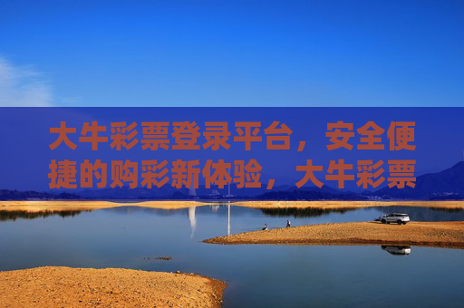 大牛彩票登录平台，安全便捷的购彩新体验，大牛彩票平台，安全便捷的购彩新体验