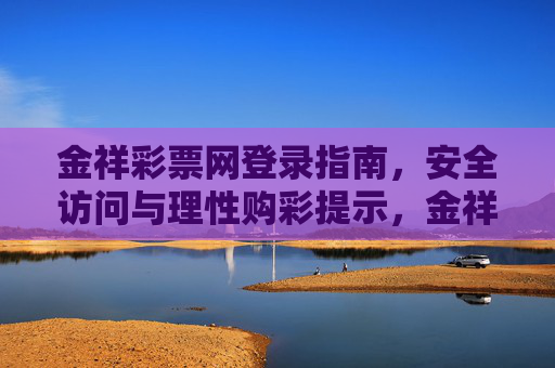 金祥彩票网登录指南，安全访问与理性购彩提示，金祥彩票网登录指南，安全访问与理性购彩提示