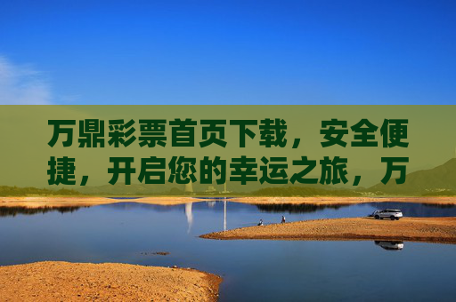 万鼎彩票首页下载，安全便捷，开启您的幸运之旅，万鼎彩票首页下载，安全便捷开启幸运之旅