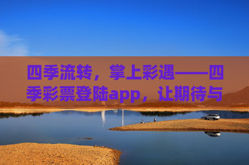 四季流转,掌上彩遇——四季彩票登陆app,让期待与幸运随季而来,四季彩票app,掌上彩遇,幸运随季 四季流转,掌上彩遇——四季彩票登陆app,让期待与幸运随季而来,四季彩票app,掌上彩遇,幸运随季