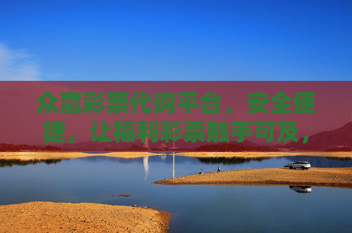 众赢彩票代购平台,安全便捷,让福利彩票触手可及,众赢彩票代购,安全便捷,福利彩票触手可及 众赢彩票代购平台,安全便捷,让福利彩票触手可及,众赢彩票代购,安全便捷,福利彩票触手可及
