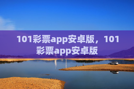 101彩票app安卓版,101彩票app安卓版 101彩票app安卓版,101彩票app安卓版