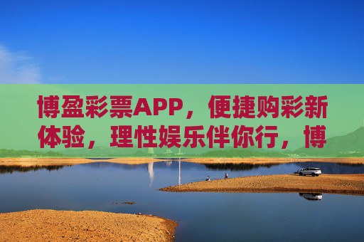 博盈彩票APP,便捷购彩新体验,理性娱乐伴你行,博盈彩票APP,便捷购彩新体验,理性娱乐伴你行 博盈彩票APP,便捷购彩新体验,理性娱乐伴你行,博盈彩票APP,便捷购彩新体验,理性娱乐伴你行