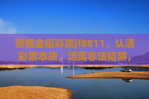警惕金福彩票jf8811,认清彩票本质,远离非法陷阱,警惕金福彩票jf8811,认清彩票本质,远离非法陷阱 警惕金福彩票jf8811,认清彩票本质,远离非法陷阱,警惕金福彩票jf8811,认清彩票本质,远离非法陷阱