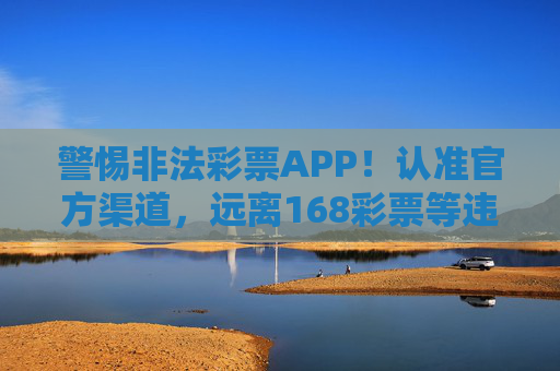 警惕非法彩票APP!认准官方渠道,远离168彩票等违规平台,警惕非法彩票APP!认准官方渠道,远离168彩票等违规平台 警惕非法彩票APP!认准官方渠道,远离168彩票等违规平台,警惕非法彩票APP!认准官方渠道,远离168彩票等违规平台