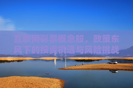 互联网彩票概念股,政策东风下的投资机遇与风险挑战,互联网彩票概念股,政策东风下的机遇与风险 互联网彩票概念股,政策东风下的投资机遇与风险挑战,互联网彩票概念股,政策东风下的机遇与风险