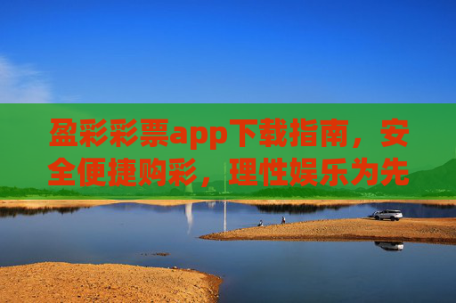 盈彩彩票app下载指南,安全便捷购彩,理性娱乐为先,盈彩彩票app下载指南,安全便捷购彩,理性娱乐为先 盈彩彩票app下载指南,安全便捷购彩,理性娱乐为先,盈彩彩票app下载指南,安全便捷购彩,理性娱乐为先
