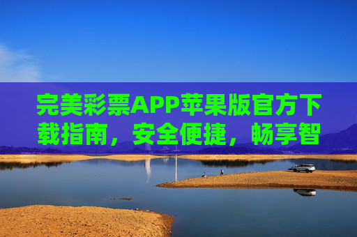 完美彩票APP苹果版官方下载指南,安全便捷,畅享智能购彩体验,完美彩票APP苹果版官方下载,安全便捷,畅享智能购彩 完美彩票APP苹果版官方下载指南,安全便捷,畅享智能购彩体验,完美彩票APP苹果版官方下载,安全便捷,畅享智能购彩