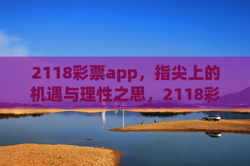 2118彩票app，指尖上的机遇与理性之思，2118彩票app，指尖机遇与理性之思