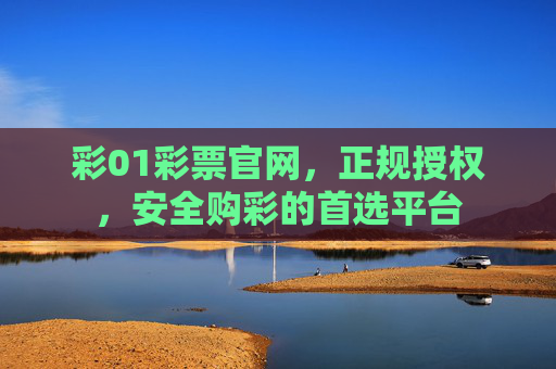 彩01彩票官网,正规授权,安全购彩的首选平台 彩01彩票官网,正规授权,安全购彩的首选平台