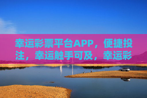 幸运彩票平台APP,便捷投注,幸运触手可及,幸运彩票APP,便捷投注,幸运触手可及 幸运彩票平台APP,便捷投注,幸运触手可及,幸运彩票APP,便捷投注,幸运触手可及