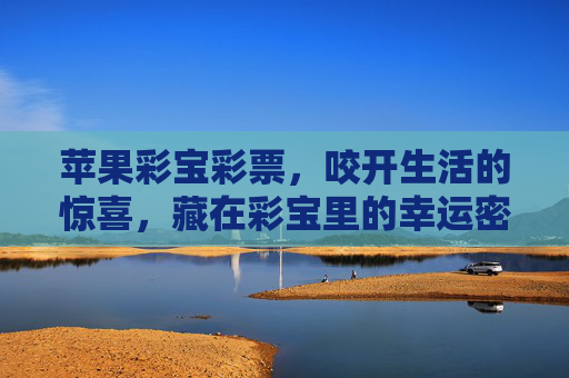 苹果彩宝彩票，咬开生活的惊喜，藏在彩宝里的幸运密码，苹果彩宝，咬开生活的幸运密码