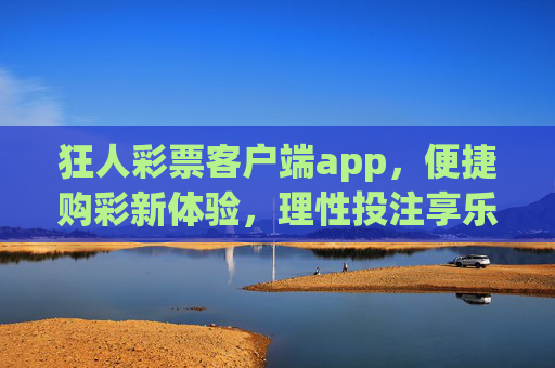狂人彩票客户端app,便捷购彩新体验,理性投注享乐趣,狂人彩票app,便捷购彩新体验,理性投注享乐趣 狂人彩票客户端app,便捷购彩新体验,理性投注享乐趣,狂人彩票app,便捷购彩新体验,理性投注享乐趣