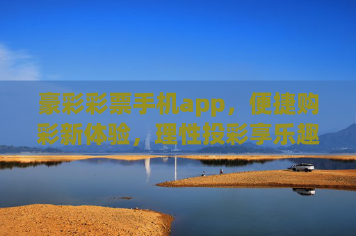 豪彩彩票手机app,便捷购彩新体验,理性投彩享乐趣,豪彩彩票APP,便捷购彩新体验,理性投彩享乐趣 豪彩彩票手机app,便捷购彩新体验,理性投彩享乐趣,豪彩彩票APP,便捷购彩新体验,理性投彩享乐趣