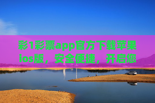 彩1彩票app官方下载苹果ios版,安全便捷,开启您的幸运之旅,彩1彩票app官方ios版,安全便捷开启幸运之旅 彩1彩票app官方下载苹果ios版,安全便捷,开启您的幸运之旅,彩1彩票app官方ios版,安全便捷开启幸运之旅