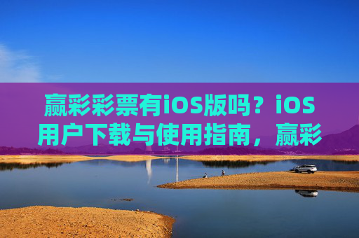 赢彩彩票有iOS版吗?iOS用户下载与使用指南,赢彩彩票iOS版下载与使用指南 赢彩彩票有iOS版吗?iOS用户下载与使用指南,赢彩彩票iOS版下载与使用指南