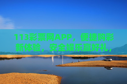 113彩票网APP,便捷购彩新体验,安全娱乐赢好礼,113彩票网APP,便捷购彩新体验,安全娱乐赢好礼 113彩票网APP,便捷购彩新体验,安全娱乐赢好礼,113彩票网APP,便捷购彩新体验,安全娱乐赢好礼