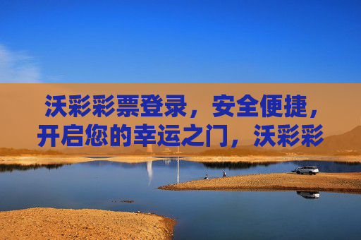 沃彩彩票登录,安全便捷,开启您的幸运之门,沃彩彩票登录,安全便捷,开启幸运之门 沃彩彩票登录,安全便捷,开启您的幸运之门,沃彩彩票登录,安全便捷,开启幸运之门