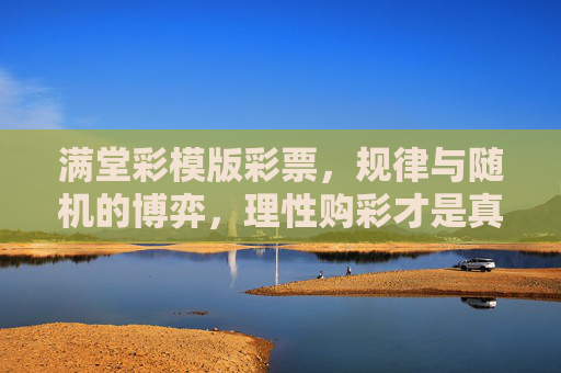 满堂彩模版彩票,规律与随机的博弈,理性购彩才是真彩,满堂彩模版彩票,规律与随机的博弈,理性购彩方得真彩 满堂彩模版彩票,规律与随机的博弈,理性购彩才是真彩,满堂彩模版彩票,规律与随机的博弈,理性购彩方得真彩