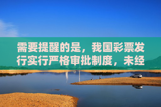 需要提醒的是,我国彩票发行实行严格审批制度,未经国家批准任何彩票平台均属非法。以下从合法合规角度,提醒公众注意彩票参与风险,并引导通过正规渠道理性购彩,严守合法渠道,理性购彩防风险 需要提醒的是,我国彩票发行实行严格审批制度,未经国家批准任何彩票平台均属非法。以下从合法合规角度,提醒公众注意彩票参与风险,并引导通过正规渠道理性购彩,严守合法渠道,理性购彩防风险