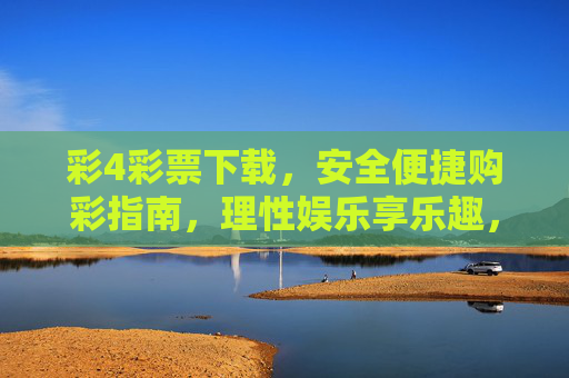 彩4彩票下载,安全便捷购彩指南,理性娱乐享乐趣,彩4彩票下载,安全便捷购彩,理性娱乐享乐趣 彩4彩票下载,安全便捷购彩指南,理性娱乐享乐趣,彩4彩票下载,安全便捷购彩,理性娱乐享乐趣