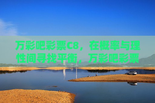 万彩吧彩票C8,在概率与理性间寻找平衡,万彩吧彩票C8,概率与理性的平衡之道 万彩吧彩票C8,在概率与理性间寻找平衡,万彩吧彩票C8,概率与理性的平衡之道