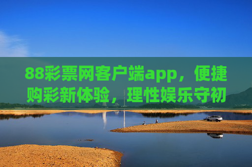 88彩票网客户端app,便捷购彩新体验,理性娱乐守初心,88彩票网客户端,便捷购彩新体验,理性娱乐守初心 88彩票网客户端app,便捷购彩新体验,理性娱乐守初心,88彩票网客户端,便捷购彩新体验,理性娱乐守初心