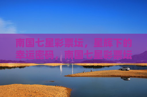 南国七星彩票坛,星辉下的幸运密码,南国七星彩票坛,星辉下的幸运密码 南国七星彩票坛,星辉下的幸运密码,南国七星彩票坛,星辉下的幸运密码