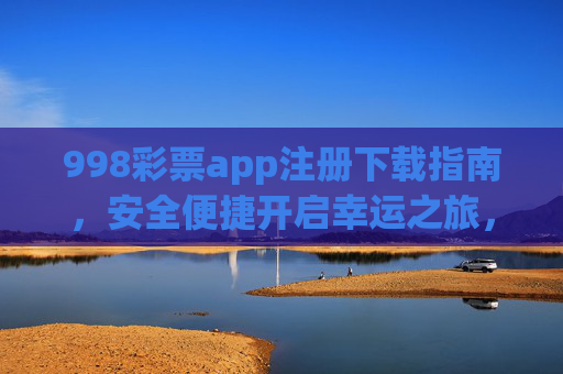 998彩票app注册下载指南,安全便捷开启幸运之旅,998彩票app注册下载指南,安全便捷开启幸运之旅 998彩票app注册下载指南,安全便捷开启幸运之旅,998彩票app注册下载指南,安全便捷开启幸运之旅