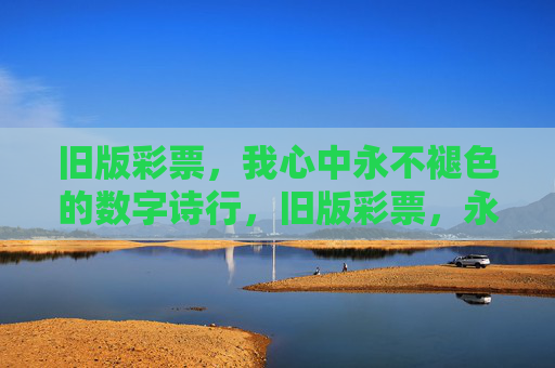 旧版彩票,我心中永不褪色的数字诗行,旧版彩票,永不褪色的数字诗行 旧版彩票,我心中永不褪色的数字诗行,旧版彩票,永不褪色的数字诗行