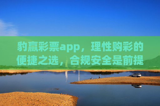豹赢彩票app，理性购彩的便捷之选，合规安全是前提，豹赢彩票app，合规安全为先，理性购彩便捷之选