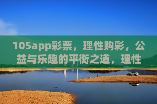 105app彩票，理性购彩，公益与乐趣的平衡之道，理性购彩，105app彩票的公益与乐趣平衡之道