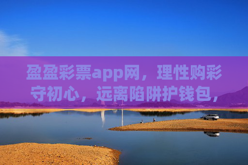盈盈彩票app网,理性购彩守初心,远离陷阱护钱包,盈盈彩票app网,理性购彩守初心,远离陷阱护钱包 盈盈彩票app网,理性购彩守初心,远离陷阱护钱包,盈盈彩票app网,理性购彩守初心,远离陷阱护钱包