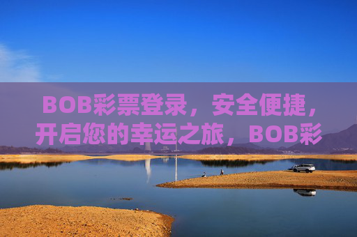 BOB彩票登录，安全便捷，开启您的幸运之旅，BOB彩票登录，安全便捷，开启幸运之旅
