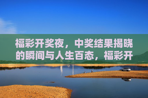 福彩开奖夜,中奖结果揭晓的瞬间与人生百态,福彩开奖夜,揭晓瞬间的众生相 福彩开奖夜,中奖结果揭晓的瞬间与人生百态,福彩开奖夜,揭晓瞬间的众生相