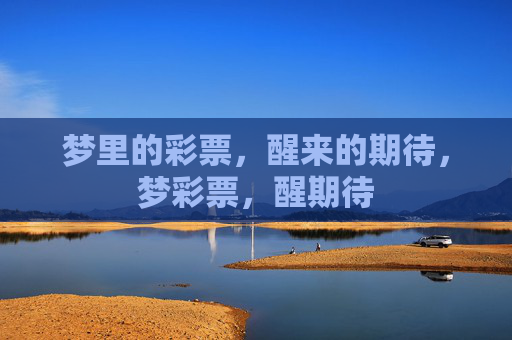 梦里的彩票,醒来的期待,梦彩票,醒期待 梦里的彩票,醒来的期待,梦彩票,醒期待