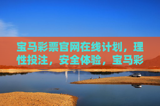 宝马彩票官网在线计划，理性投注，安全体验，宝马彩票官网在线计划，理性投注，安全体验