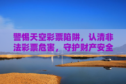 警惕天空彩票陷阱,认清非法彩票危害,守护财产安全,天空彩票陷阱,警惕危害,守护财产 警惕天空彩票陷阱,认清非法彩票危害,守护财产安全,天空彩票陷阱,警惕危害,守护财产