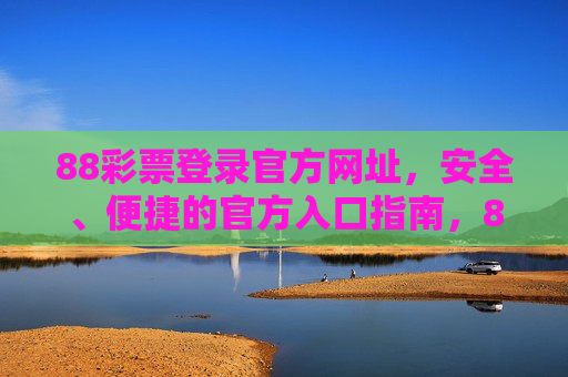 88彩票登录官方网址,安全、便捷的官方入口指南,88彩票官方登录网址,安全便捷入口指南 88彩票登录官方网址,安全、便捷的官方入口指南,88彩票官方登录网址,安全便捷入口指南