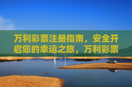 万利彩票注册指南,安全开启您的幸运之旅,万利彩票注册指南,安全开启幸运之旅 万利彩票注册指南,安全开启您的幸运之旅,万利彩票注册指南,安全开启幸运之旅