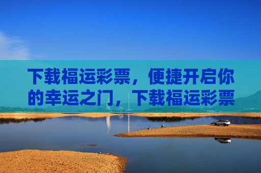 下载福运彩票,便捷开启你的幸运之门,下载福运彩票,便捷开启幸运之门 下载福运彩票,便捷开启你的幸运之门,下载福运彩票,便捷开启幸运之门